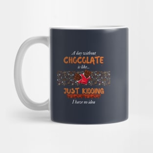 A Day Without Chocolate Is Like Just Kidding I Have No Idea | Funny design for Chocolate Lovers Mug